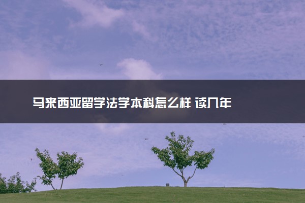 马来西亚留学法学本科怎么样 读几年