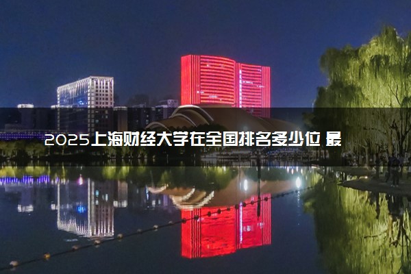 2025上海财经大学在全国排名多少位 最新高校排行榜