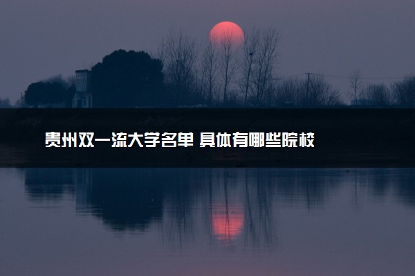 贵州双一流大学名单 具体有哪些院校