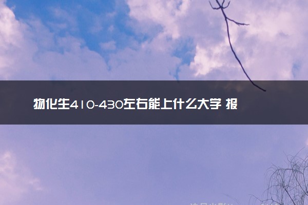 物化生410-430左右能上什么大学 报考什么专业