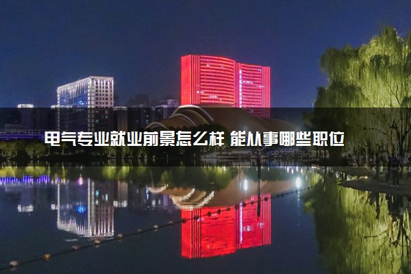 电气专业就业前景怎么样 能从事哪些职位