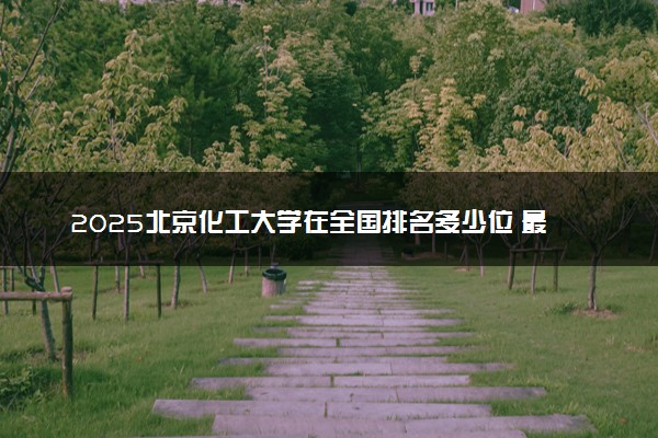 2025北京化工大学在全国排名多少位 最新高校排行榜