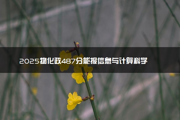 2025物化政487分能报信息与计算科学专业吗