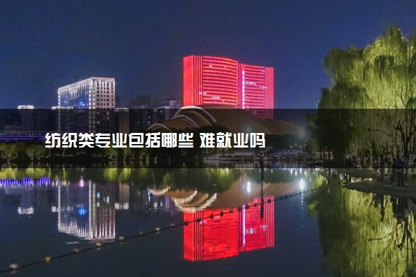 纺织类专业包括哪些 难就业吗