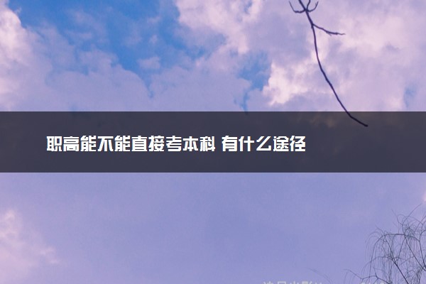 职高能不能直接考本科 有什么途径