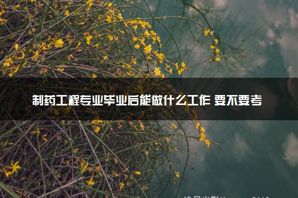 制药工程专业毕业后能做什么工作 要不要考研