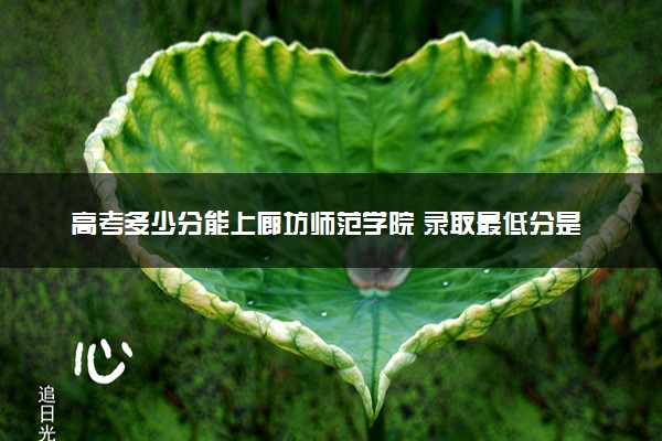 高考多少分能上廊坊师范学院 录取最低分是多少（2025参考）