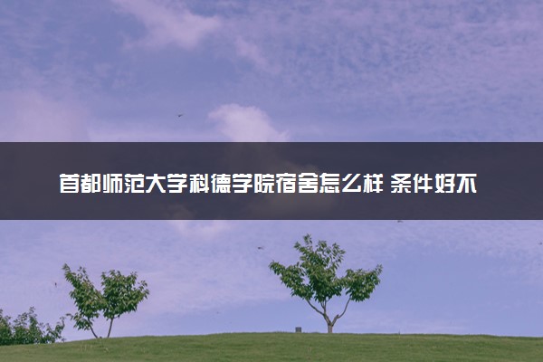 首都师范大学科德学院宿舍怎么样 条件好不好