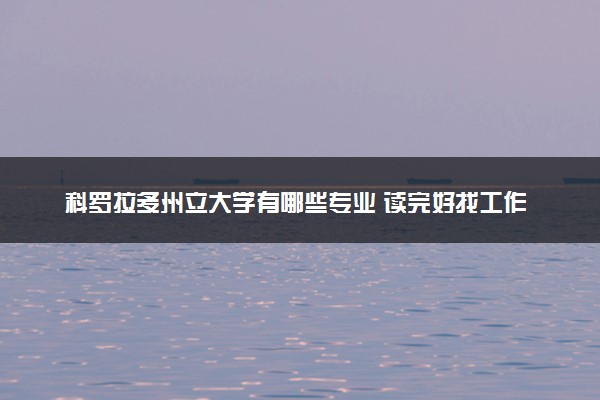 科罗拉多州立大学有哪些专业 读完好找工作就业吗