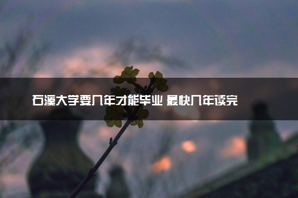 石溪大学要几年才能毕业 最快几年读完