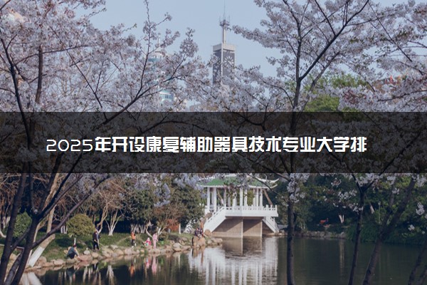 2025年开设康复辅助器具技术专业大学排名及评级 高校排行榜