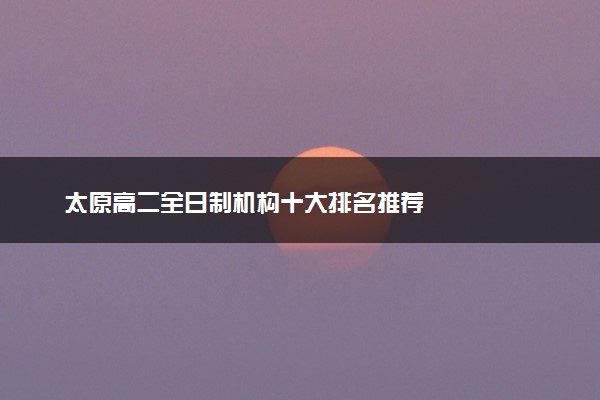 太原高二全日制机构十大排名推荐