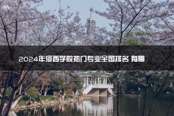 2024年河西学院热门专业全国排名 有哪些专业比较好