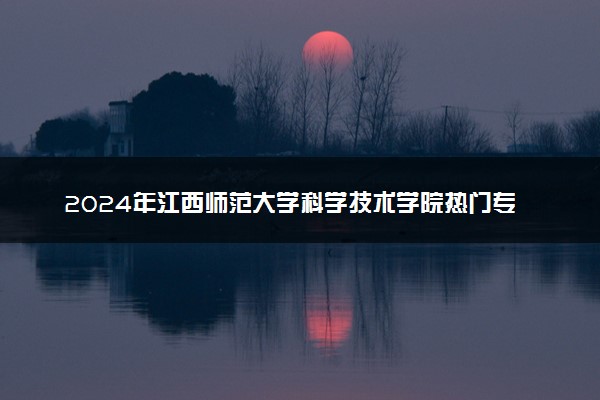 2024年江西师范大学科学技术学院热门专业全国排名 有哪些专业比较好