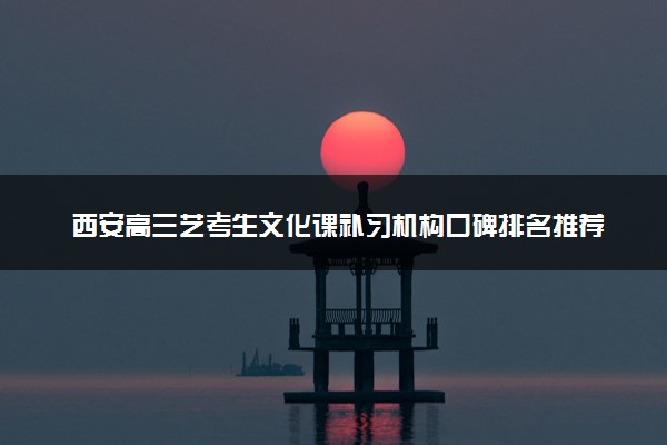 西安高三艺考生文化课补习机构口碑排名推荐