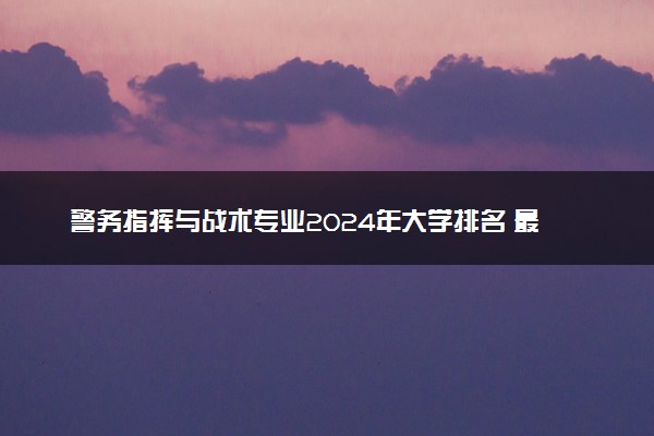 警务指挥与战术专业2024年大学排名 最好的大学排行榜