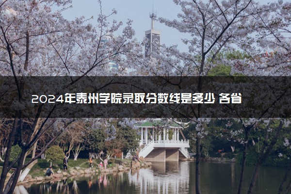 2024年泰州学院录取分数线是多少 各省最低分数线及位次