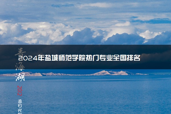 2024年盐城师范学院热门专业全国排名 有哪些专业比较好
