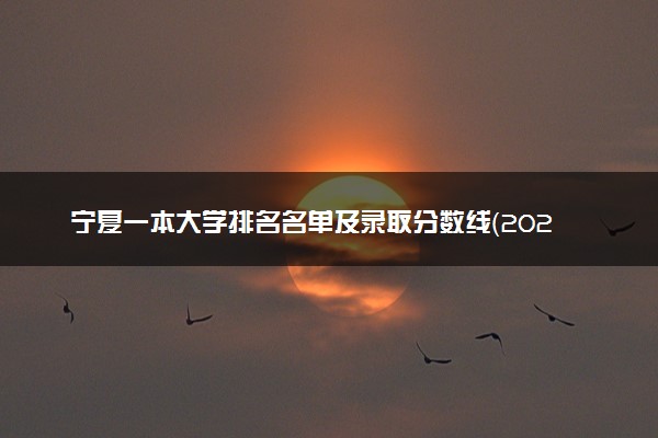 宁夏一本大学排名名单及录取分数线（2025年参考）