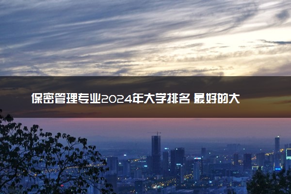 保密管理专业2024年大学排名 最好的大学排行榜