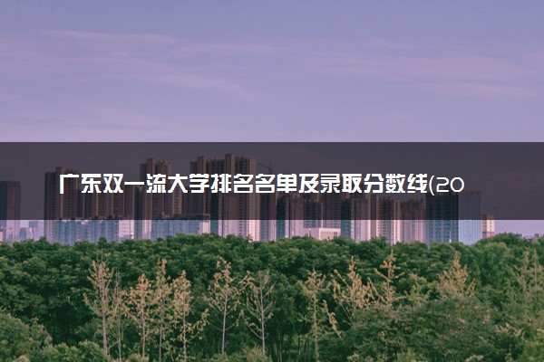 广东双一流大学排名名单及录取分数线（2025年参考）