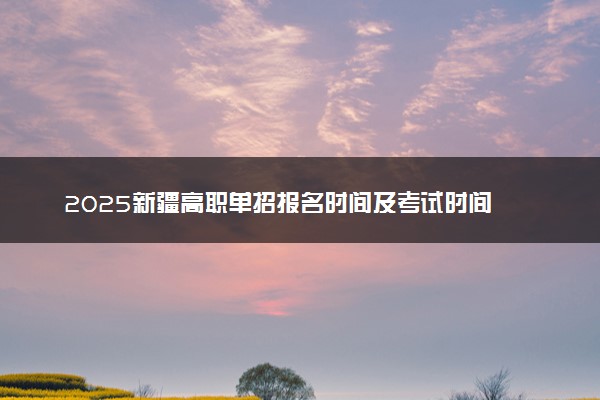 2025新疆高职单招报名时间及考试时间