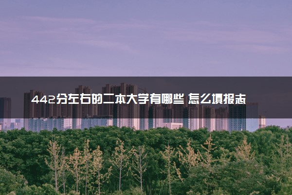 442分左右的二本大学有哪些 怎么填报志愿