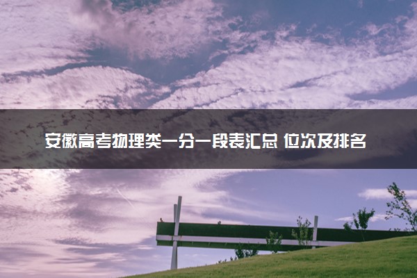 安徽高考物理类一分一段表汇总 位次及排名查询（2025年参考）