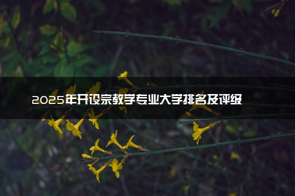 2025年开设宗教学专业大学排名及评级 高校排行榜