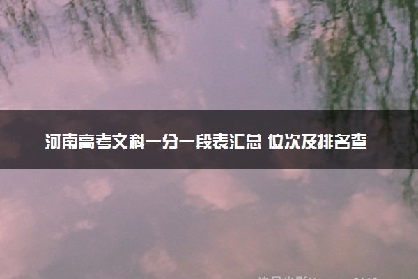 河南高考文科一分一段表汇总 位次及排名查询（2025年参考）