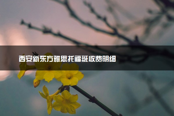 西安新东方雅思托福班收费明细