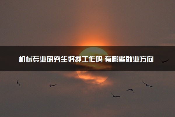 机械专业研究生好找工作吗 有哪些就业方向