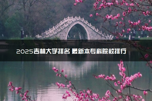 2025吉林大学排名 最新本专科院校排行榜【校友会版】