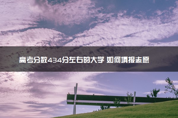 高考分数434分左右的大学 如何填报志愿