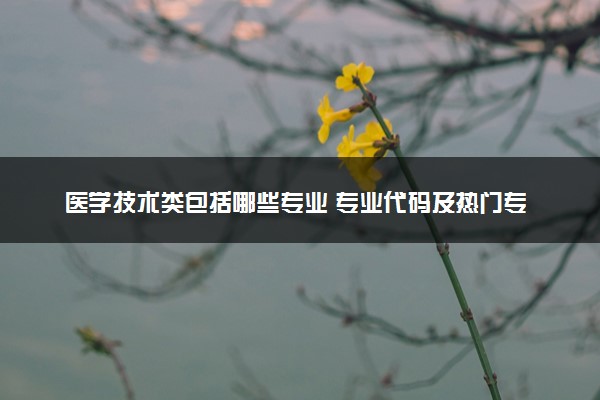医学技术类包括哪些专业 专业代码及热门专业推荐