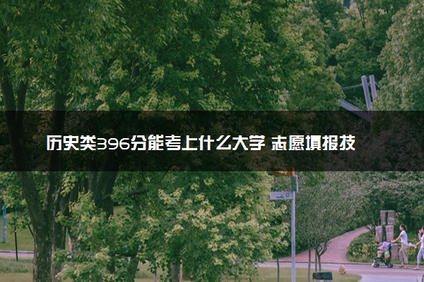 历史类396分能考上什么大学 志愿填报技巧有哪些