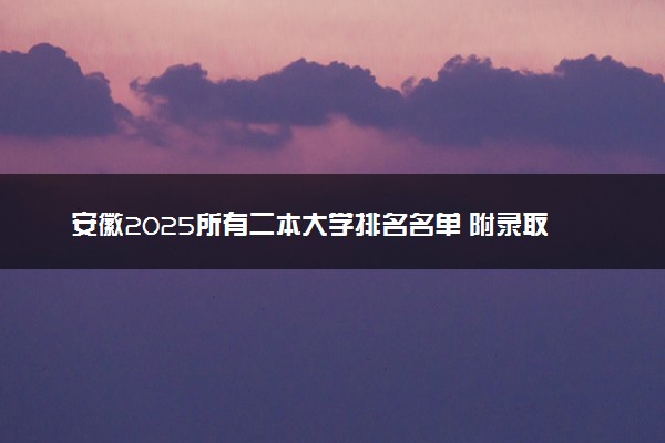 安徽2025所有二本大学排名名单 附录取分数线