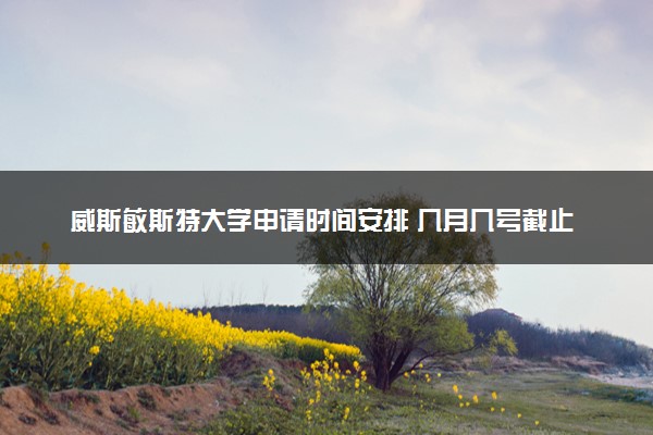 威斯敏斯特大学申请时间安排 几月几号截止