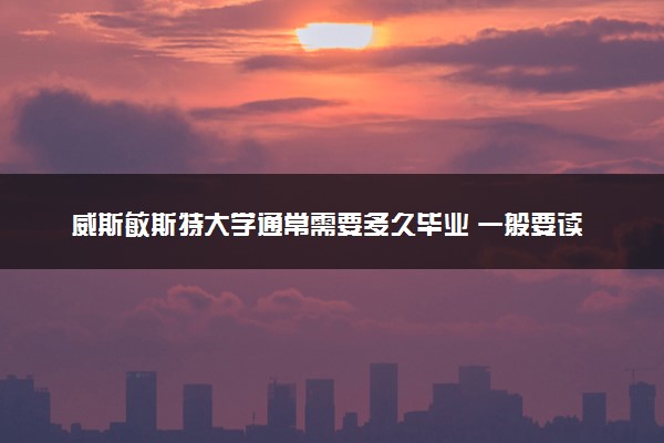 威斯敏斯特大学通常需要多久毕业 一般要读几年