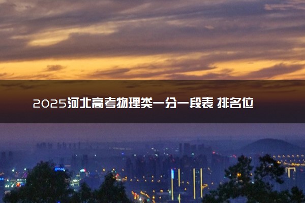 2025河北高考物理类一分一段表 排名位次查询