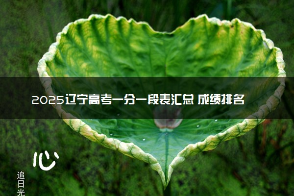 2025辽宁高考一分一段表汇总 成绩排名位次【完整版】