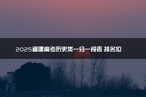 2025福建高考历史类一分一段表 排名位次查询