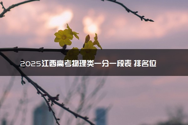 2025江西高考物理类一分一段表 排名位次查询
