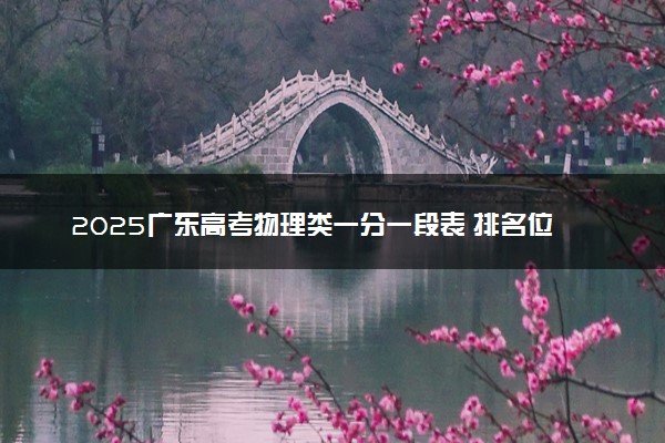 2025广东高考物理类一分一段表 排名位次查询