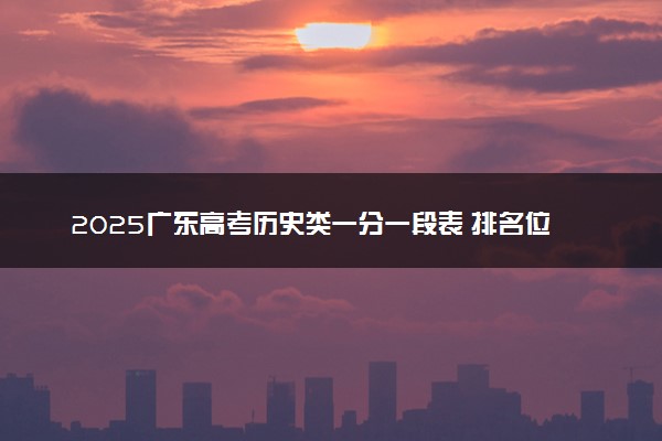 2025广东高考历史类一分一段表 排名位次查询