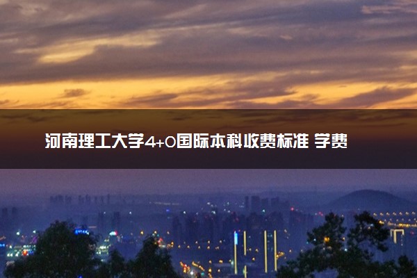 河南理工大学4+0国际本科收费标准 学费多少钱