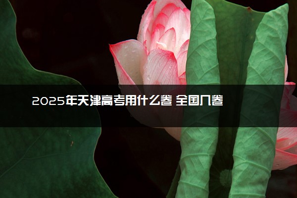 2025年天津高考用什么卷 全国几卷