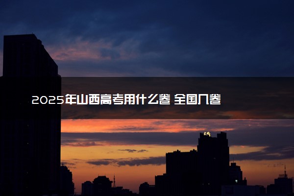 2025年山西高考用什么卷 全国几卷