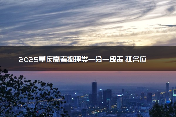 2025重庆高考物理类一分一段表 排名位次查询