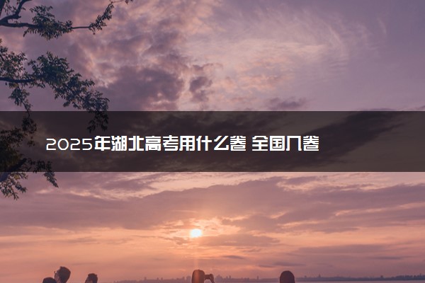 2025年湖北高考用什么卷 全国几卷